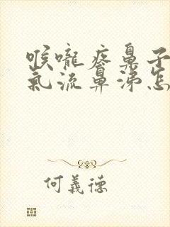 喉咙疼鼻子不通气流鼻涕怎么回事