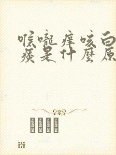 喉咙痒咳白色的痰是什么原因