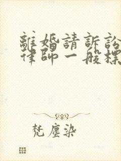 离婚请诉讼代理律师一般标准费用是多少