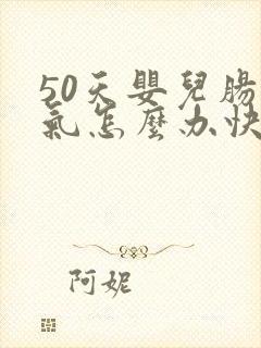 50天婴儿肠胀气怎么办快速解决