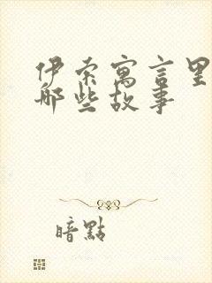 伊索寓言里面有哪些故事