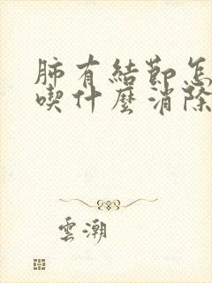 肺有结节怎么办吃什么消除