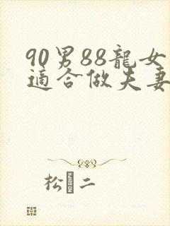 90男88龙女适合做夫妻吗