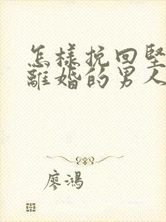 怎样挽回坚决要离婚的男人