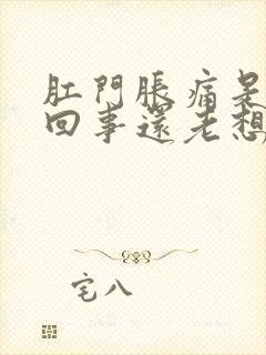 肛门胀痛是怎么回事还老想拉屎