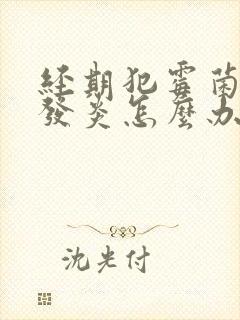 经期犯霉菌阴道发炎怎么办