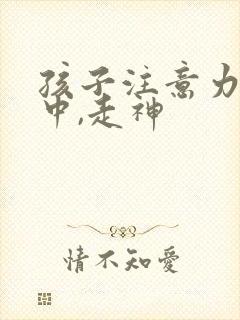 孩子注意力不集中,走神