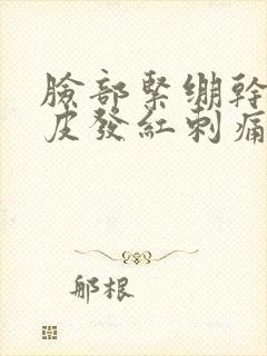 脸部紧绷干燥脱皮发红刺痛