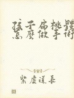 孩子扁桃体肥大怎么做手术