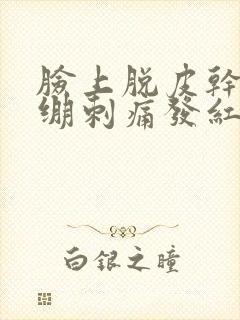 脸上脱皮干燥紧绷刺痛发红用什么药