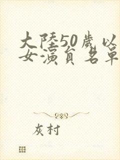 大陆50岁以上女演员名单