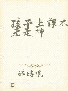 孩子上课不集中老走神