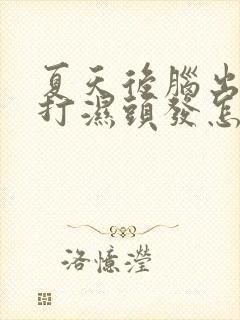 夏天后脑出汗多打湿头发怎么回事