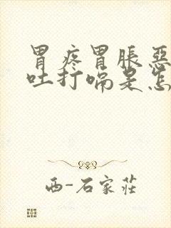 胃疼胃胀恶心想吐打嗝是怎么回事