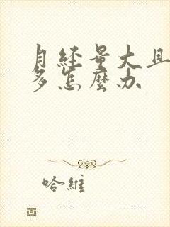 月经量大且血块多怎么办