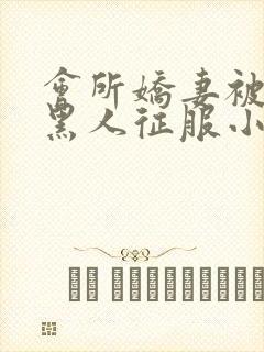 会所娇妻被多个黑人征服小说