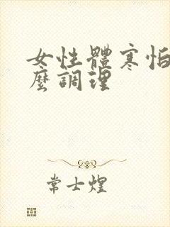 女性体寒怕冷怎么调理