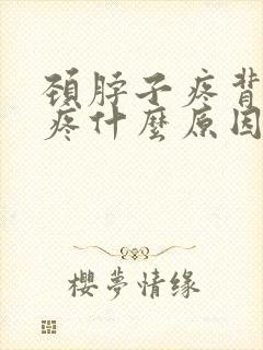 颈脖子疼背肩也疼什么原因