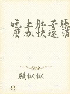 晚上肚子胀气怎么办快速消除