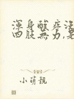 浑身酸疼没劲,四肢无力,是什么感冒