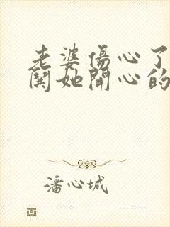 老婆伤心了怎么哄她开心的句子