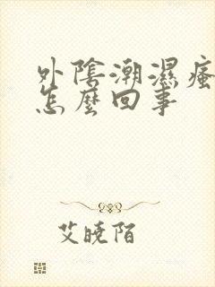 外阴潮湿瘙痒是怎么回事