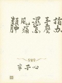 类风湿手指关节肿痛怎么办