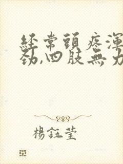 经常头疼浑身没劲,四肢无力