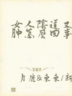 女人阴道又痒又肿怎么回事