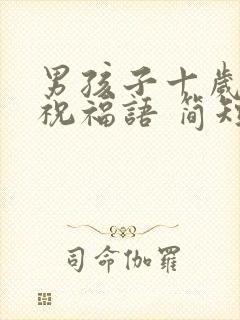 男孩子十岁生日祝福语 简短独特