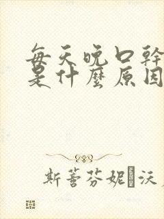 每天晚口干舌燥是什么原因引起的