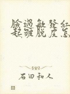 脸过敏发红紧绷起皱脱皮怎么办