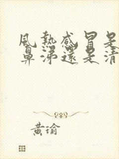 风热感冒是流黄鼻涕还是清鼻涕