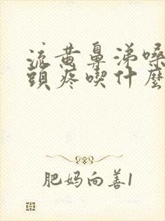 流黄鼻涕嗓子疼头疼吃什么药