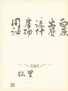 同房流出白色分泌物什么原因