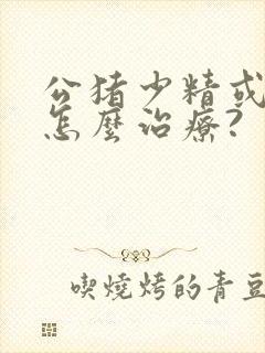 公猪少精或无精怎么治疗?