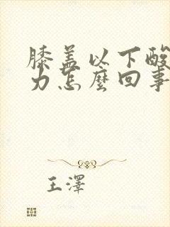 膝盖以下酸软无力怎么回事