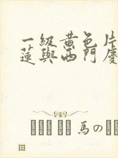 一级黄色片潘金莲与西门庆