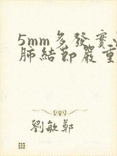 5mm多发实性肺结节严重吗