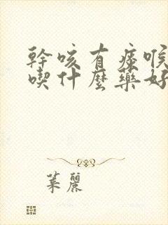 干咳有痰喉咙痒吃什么药好得快