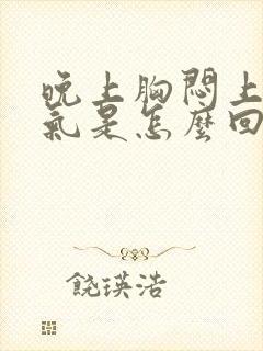 晚上胸闷上不来气是怎么回事