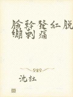 脸干发红脱皮紧绷刺痛