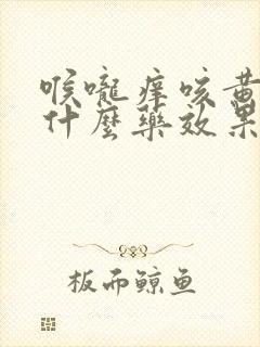 喉咙痒咳黄痰吃什么药效果好