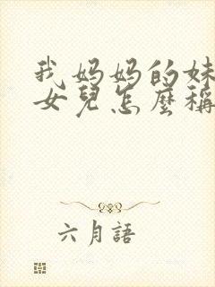 我妈妈的妹妹的女儿怎么称呼