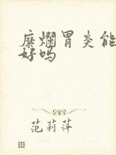 糜烂胃炎能治疗好吗