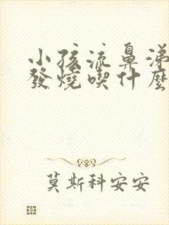 小孩流鼻涕感冒发烧吃什么药