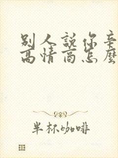 别人说你辛苦了高情商怎么回复