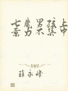 七岁男孩上课注意力不集中怎么办