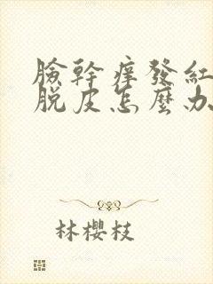 脸干痒发红刺痛脱皮怎么办