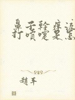 鼻子干痒流鼻涕打喷嚏是怎么回事